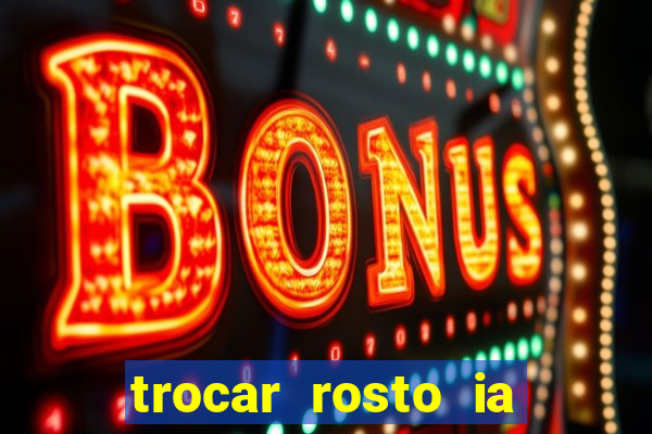 trocar rosto ia online mudar rosto